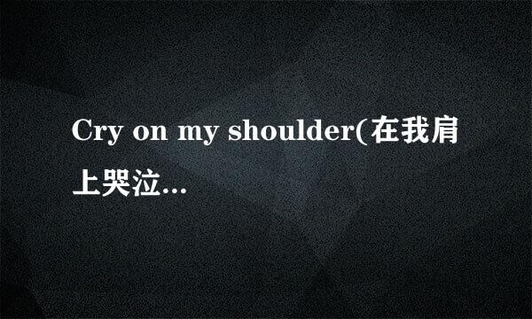 Cry on my shoulder(在我肩上哭泣）的中文歌词