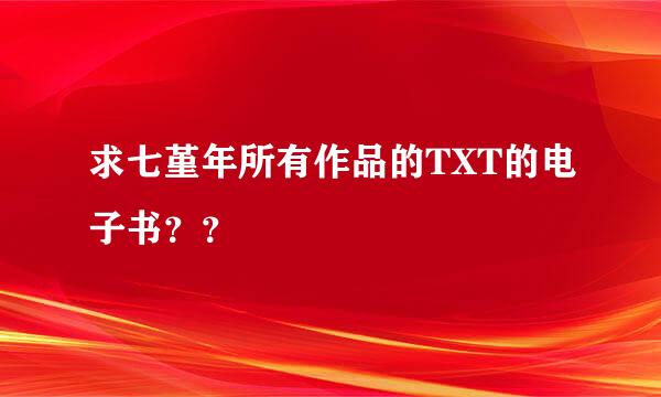 求七堇年所有作品的TXT的电子书？？