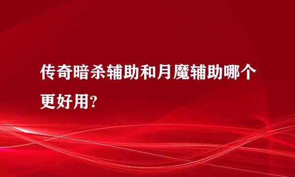 传奇暗杀辅助和月魔辅助哪个更好用?