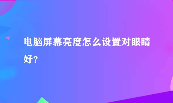 电脑屏幕亮度怎么设置对眼睛好？