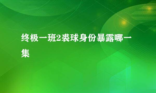 终极一班2裘球身份暴露哪一集