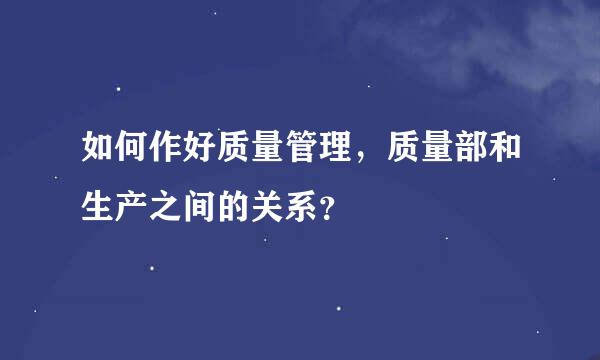 如何作好质量管理，质量部和生产之间的关系？