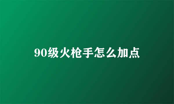 90级火枪手怎么加点