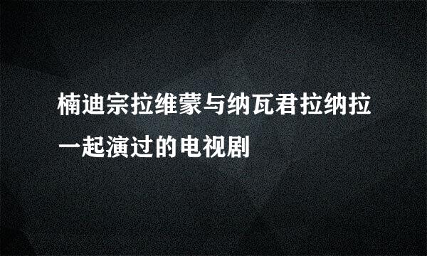 楠迪宗拉维蒙与纳瓦君拉纳拉一起演过的电视剧