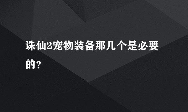 诛仙2宠物装备那几个是必要的？