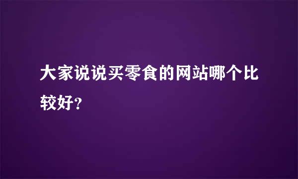 大家说说买零食的网站哪个比较好？