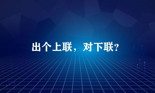 出个上联，对下联？