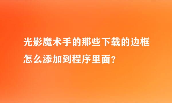 光影魔术手的那些下载的边框怎么添加到程序里面？