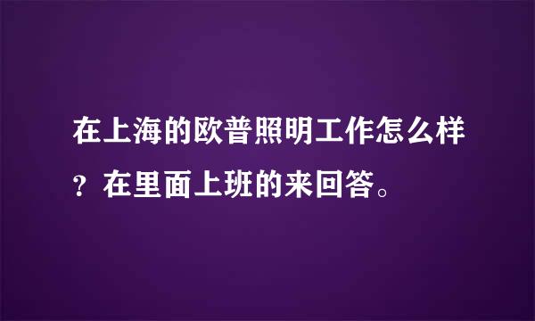 在上海的欧普照明工作怎么样？在里面上班的来回答。