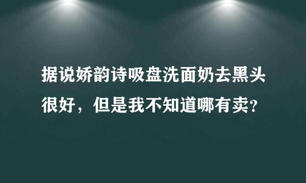 据说娇韵诗吸盘洗面奶去黑头很好，但是我不知道哪有卖？