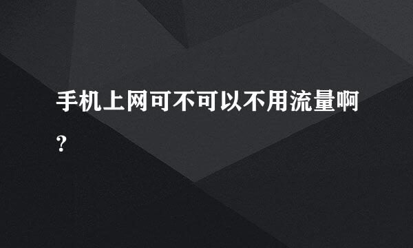 手机上网可不可以不用流量啊？