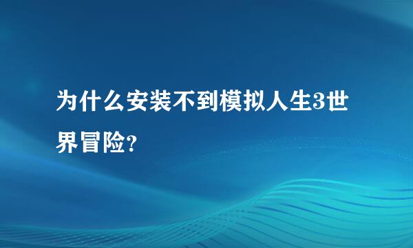 为什么安装不到模拟人生3世界冒险？