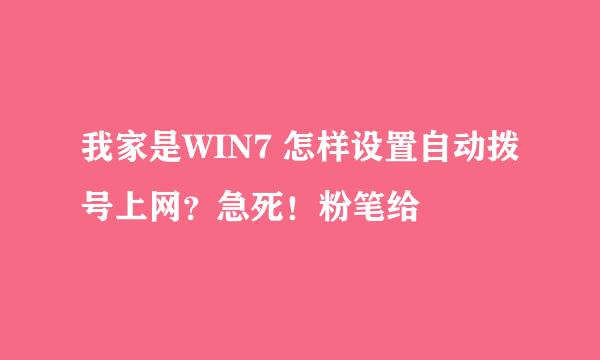 我家是WIN7 怎样设置自动拨号上网？急死！粉笔给