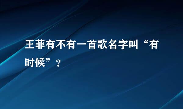 王菲有不有一首歌名字叫“有时候”？