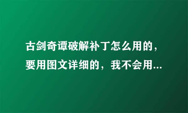 古剑奇谭破解补丁怎么用的，要用图文详细的，我不会用的，不要说什么覆盖的本人不懂的