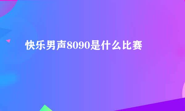 快乐男声8090是什么比赛