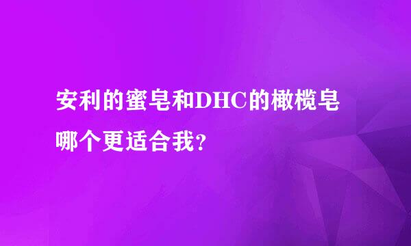 安利的蜜皂和DHC的橄榄皂哪个更适合我？