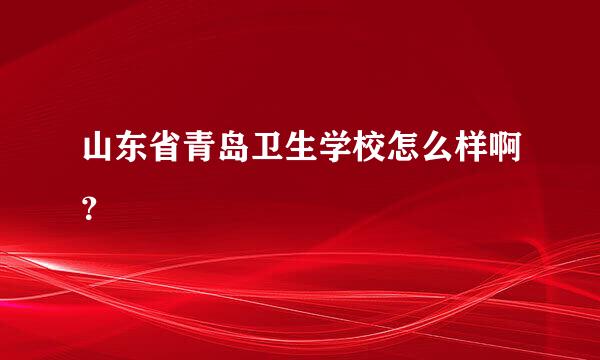 山东省青岛卫生学校怎么样啊？