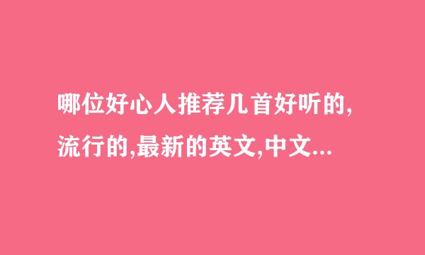 哪位好心人推荐几首好听的,流行的,最新的英文,中文,慢摇歌,我实在没好歌听了,谢谢了