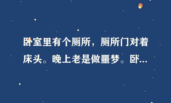 卧室里有个厕所，厕所门对着床头。晚上老是做噩梦。卧室摆设大概如下： 厕所门 床头 衣柜 床尾 窗户 卧室