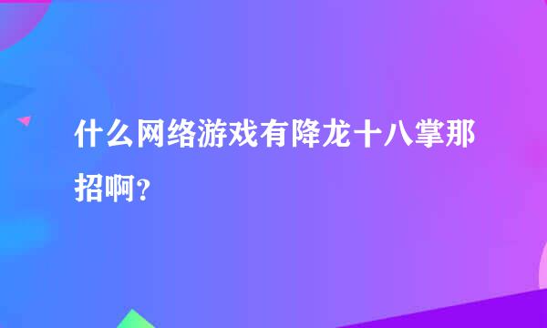 什么网络游戏有降龙十八掌那招啊？