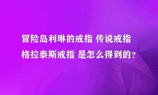 冒险岛利琳的戒指 传说戒指 格拉泰斯戒指 是怎么得到的？