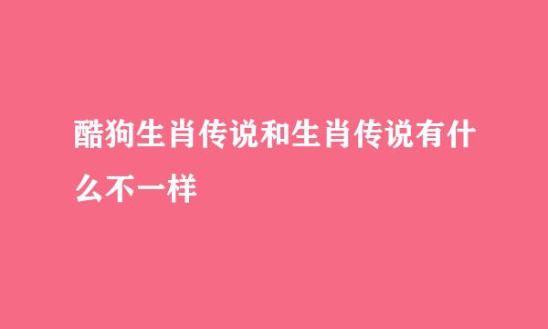 酷狗生肖传说和生肖传说有什么不一样