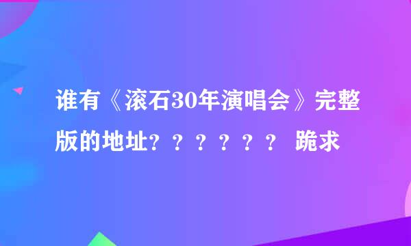 谁有《滚石30年演唱会》完整版的地址？？？？？？ 跪求