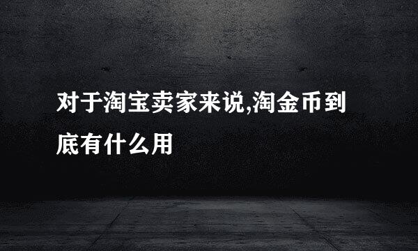 对于淘宝卖家来说,淘金币到底有什么用