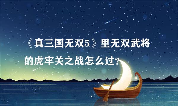 《真三国无双5》里无双武将的虎牢关之战怎么过？