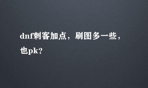 dnf刺客加点，刷图多一些，也pk？