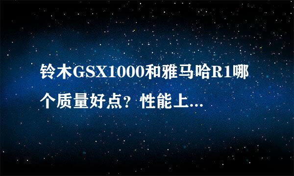 铃木GSX1000和雅马哈R1哪个质量好点？性能上哪个好？哪个比较好驾驭，170CM的身高哪个适合？