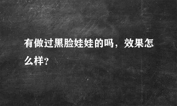 有做过黑脸娃娃的吗，效果怎么样？