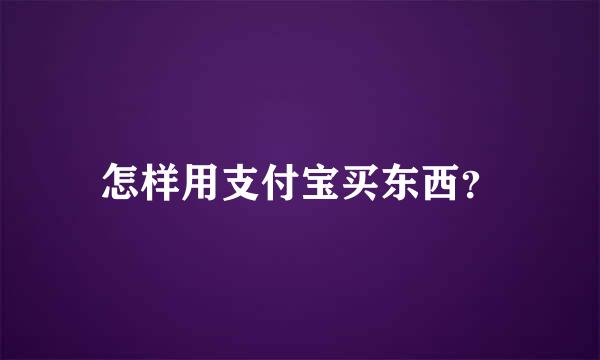 怎样用支付宝买东西？