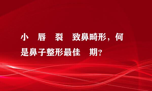 小兒唇齶裂導致鼻畸形，何時是鼻子整形最佳時期？