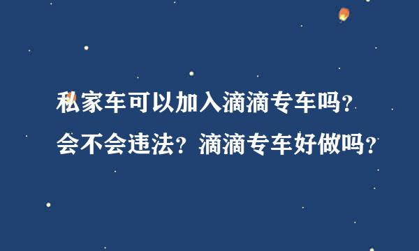 私家车可以加入滴滴专车吗？会不会违法？滴滴专车好做吗？