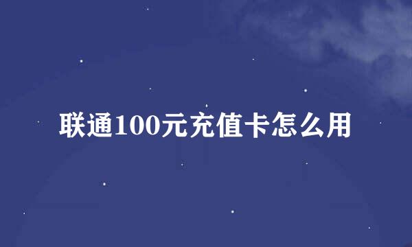 联通100元充值卡怎么用