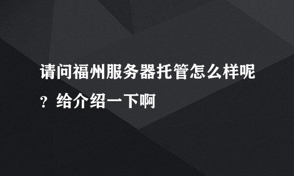 请问福州服务器托管怎么样呢？给介绍一下啊