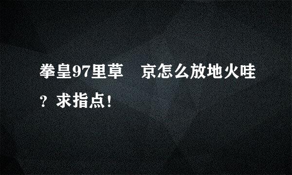 拳皇97里草薙京怎么放地火哇？求指点！