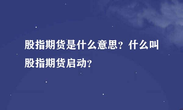 股指期货是什么意思？什么叫股指期货启动？