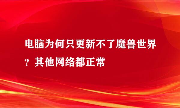 电脑为何只更新不了魔兽世界？其他网络都正常