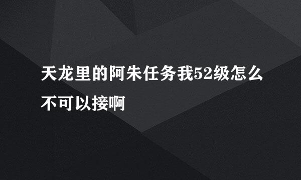 天龙里的阿朱任务我52级怎么不可以接啊