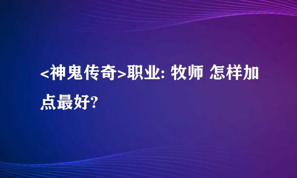 <神鬼传奇>职业: 牧师 怎样加点最好?