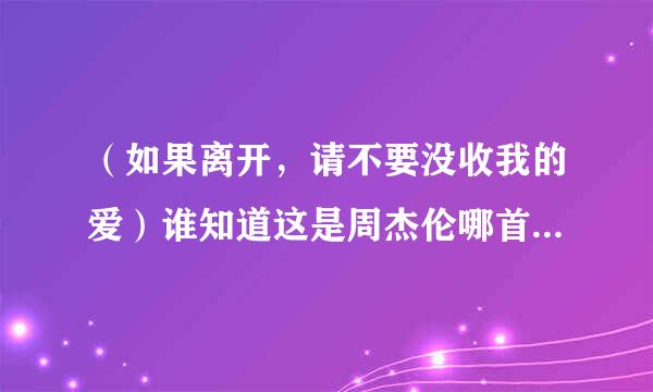 （如果离开，请不要没收我的爱）谁知道这是周杰伦哪首歌里面的歌词啊！