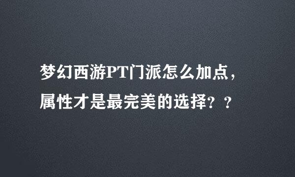 梦幻西游PT门派怎么加点，属性才是最完美的选择？？