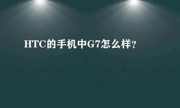 HTC的手机中G7怎么样？