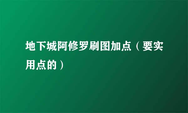 地下城阿修罗刷图加点（要实用点的）