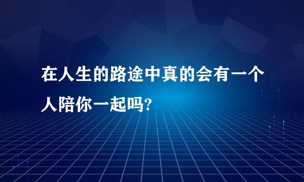 在人生的路途中真的会有一个人陪你一起吗?