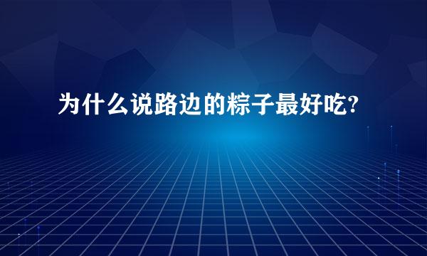 为什么说路边的粽子最好吃?