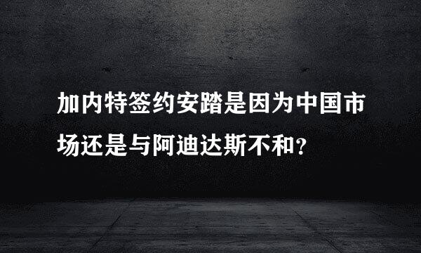 加内特签约安踏是因为中国市场还是与阿迪达斯不和？